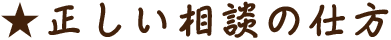 ★正しい相談の仕方